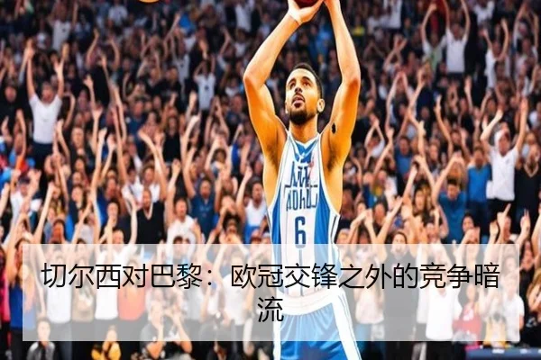 切尔西对巴黎：欧冠交锋之外的竞争暗流